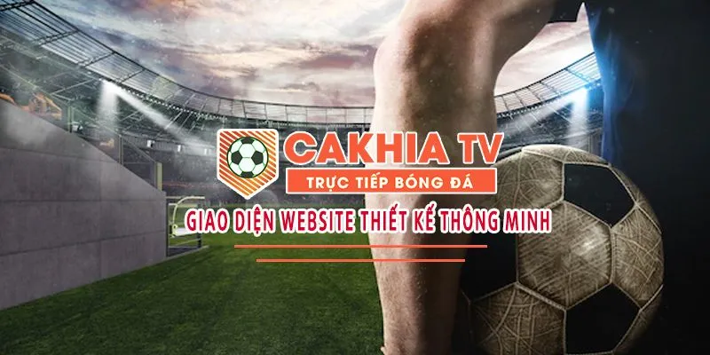 Giao diện cakhiaz thân thiện và dễ sử dụng